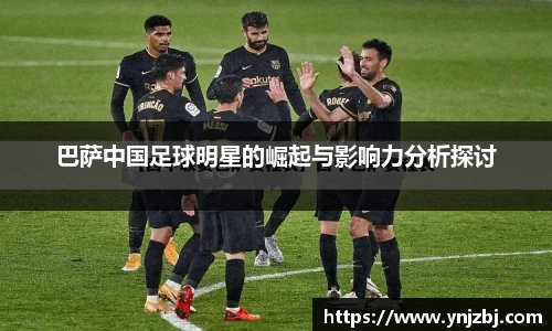 巴萨中国足球明星的崛起与影响力分析探讨